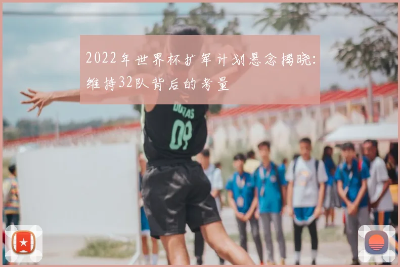 2022年世界杯扩军计划悬念揭晓：维持32队背后的考量