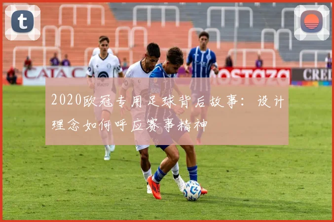 2020欧冠专用足球背后故事：设计理念如何呼应赛事精神