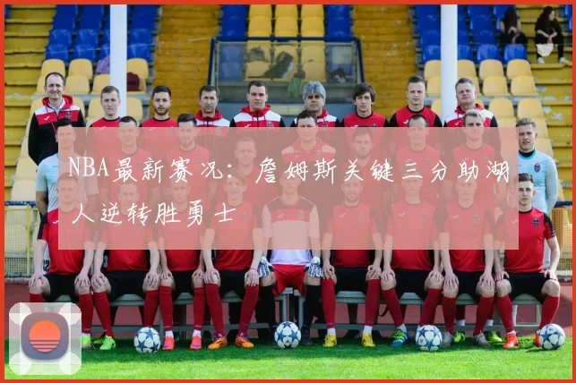 NBA最新赛况：詹姆斯关键三分助湖人逆转胜勇士