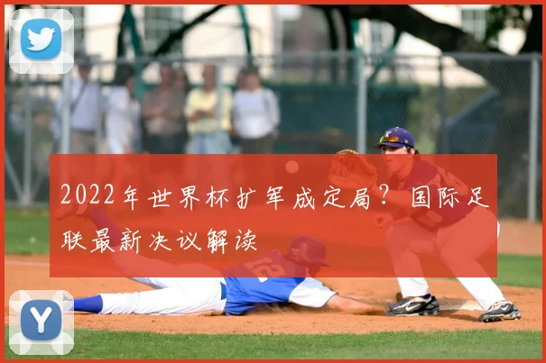 2022年世界杯扩军成定局？国际足联最新决议解读