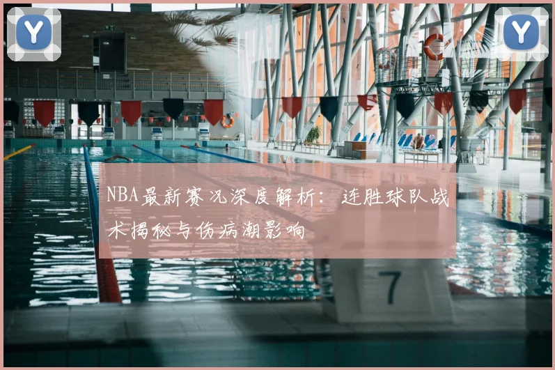 NBA最新赛况深度解析：连胜球队战术揭秘与伤病潮影响