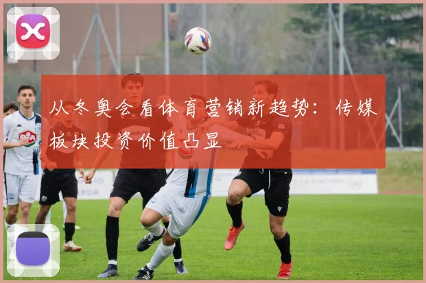 从冬奥会看体育营销新趋势：传媒板块投资价值凸显