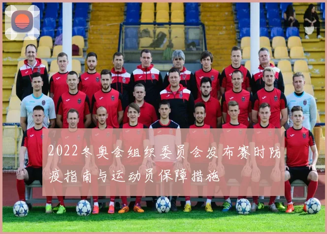 2022冬奥会组织委员会发布赛时防疫指南与运动员保障措施