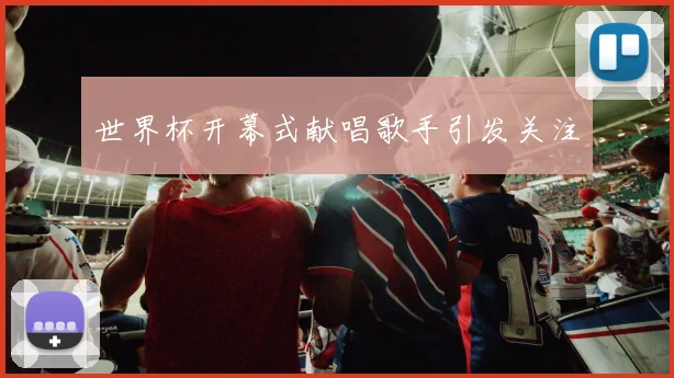 世界杯开幕式献唱歌手引发关注