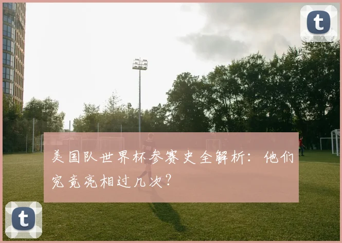 美国队世界杯参赛史全解析：他们究竟亮相过几次？