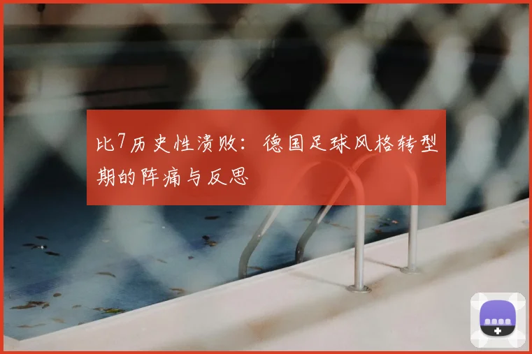 比7历史性溃败：德国足球风格转型期的阵痛与反思