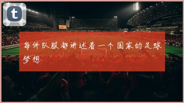 每件队服都讲述着一个国家的足球梦想