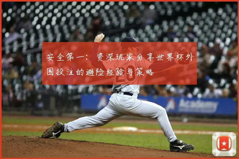 安全第一：资深玩家分享世界杯外围投注的避险经验与策略