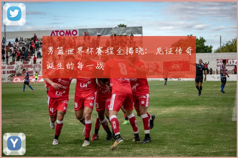 男篮世界杯赛程全揭晓：见证传奇诞生的每一战