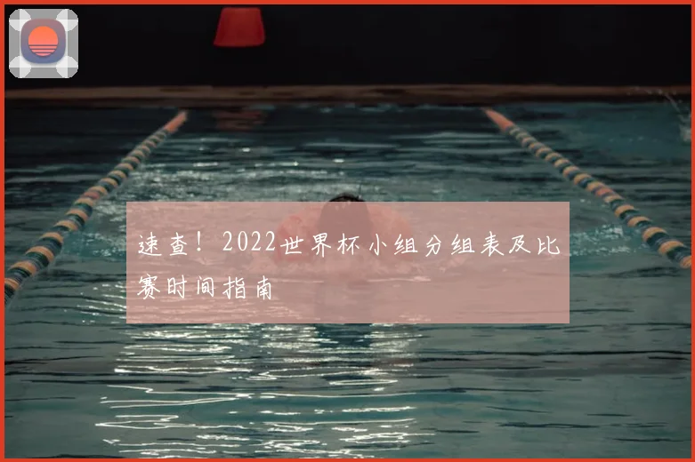速查！2022世界杯小组分组表及比赛时间指南