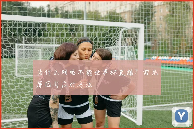为什么网络不能世界杯直播？常见原因与应对方法
