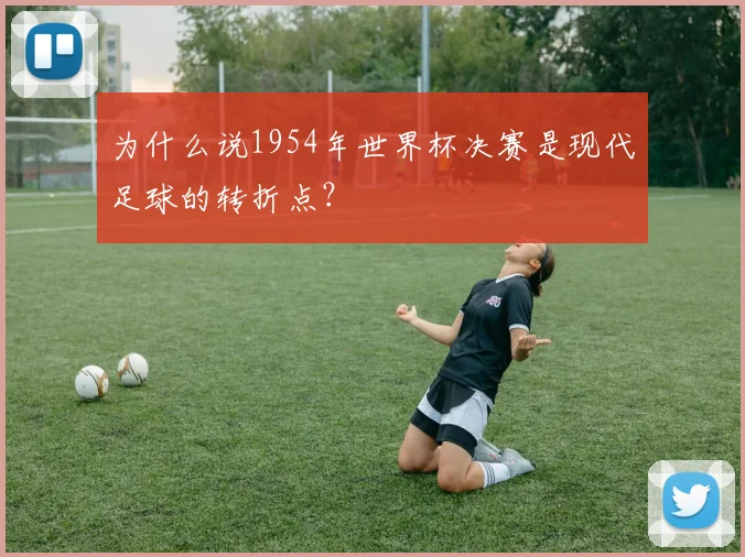 为什么说1954年世界杯决赛是现代足球的转折点？