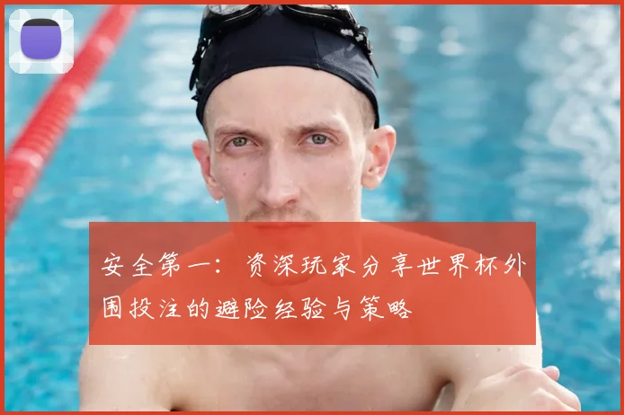 安全第一:资深玩家分享世界杯外围投注的避险经验与策略