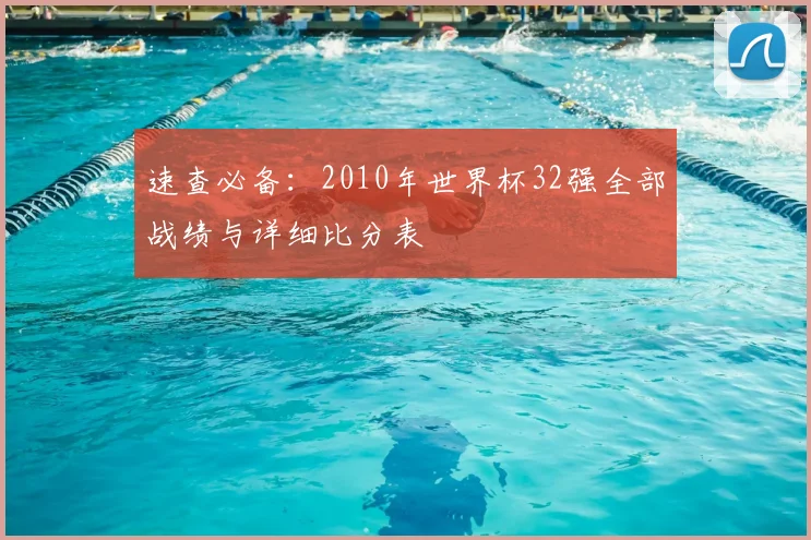 速查必备：2010年世界杯32强全部战绩与详细比分表