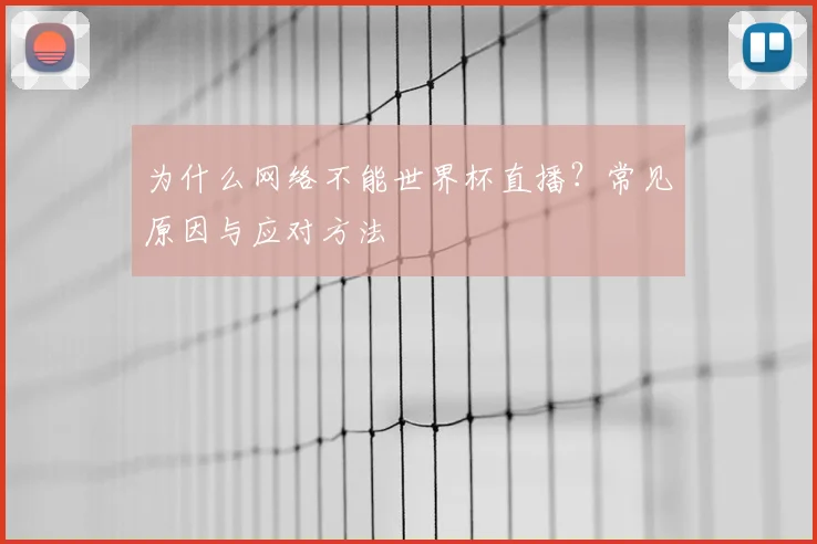 为什么网络不能世界杯直播？常见原因与应对方法