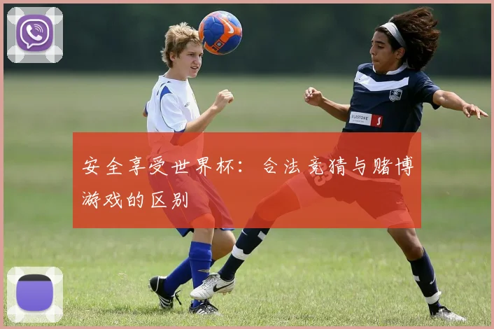安全享受世界杯：合法竞猜与赌博游戏的区别