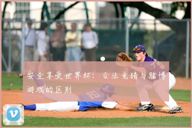 安全享受世界杯：合法竞猜与赌博游戏的区别