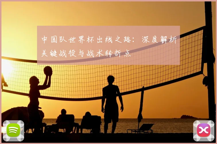 中国队世界杯出线之路：深度解析关键战役与战术转折点